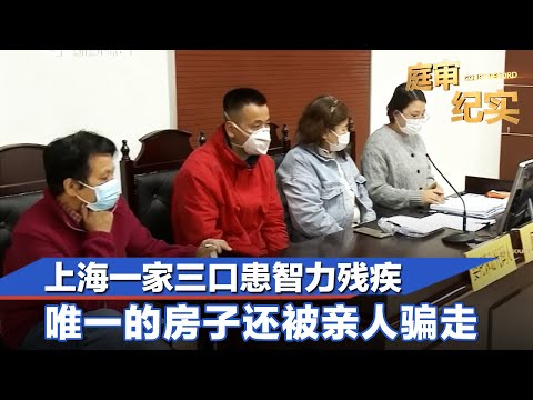 上海一家三口患智力残疾，唯一的房子还被亲人骗走！法官从笔迹查出端倪#庭审纪实 FULL