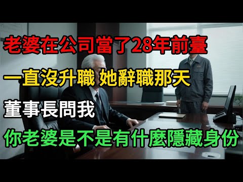 老婆在公司當了28年前臺，一直沒升職，她辭職那天，董事長問我：你老婆是不是有什麼隱藏身份？#一口气看完 #故事分享 #故事頻道 #小说 #正能量 #情感 #movie #爱情