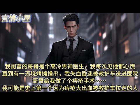 我闺蜜的哥哥是个高冷男神医生，我每次见他都心慌。   直到有一天烧烤摊撸串，我失血昏迷被救护车送进医院。 哥哥给我做了个痔疮手术…… 我可能是史上第一个因为痔疮大出血被救护车拉走的人。事情是这样的——