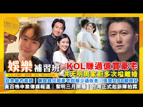 KOL賺過億買豪宅｜謝霆鋒出租豪宅回報少過收息｜張寶兒BB腳頭好｜黃百鳴申禁傳媒報道｜黎明三月開騷｜洪天明周家蔚多次嗌離婚｜莊思敏冇簽紙｜台灣正式起訴陳柏霖｜娛樂補習班｜潘小文