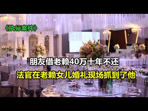 朋友借老赖40万十年不还，法官在老赖女儿婚礼现场抓到了他