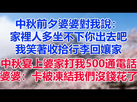 中秋前夕婆婆對我說：家裡人多坐不下你出去吧，我笑著收拾行李回孃家，中秋宴上婆家打我500通電話，婆婆：卡被凍結我們沒錢花了