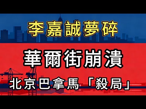 巴拿馬運河港口：華爾街算盤打崩了！李嘉誠急著賣港口，北京反手一招請君入甕