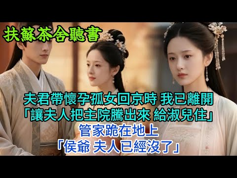 【完結爽文】夫君帶懷孕孤女回京時 我已離開「讓夫人把主院騰出來 給淑兒住」管家跪在地上「侯爺 夫人已經沒了」#古言#完結#綠茶#小説#一口氣看完#有聲小說