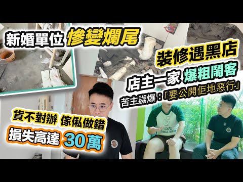 35萬裝修爛尾😭貨不對辦 手工極差❗️判頭死不認錯😡仲爆粗鬧客，慘遇裝修黑店竟有20年歷史❓黑糯米報道調查 CC 中文字幕