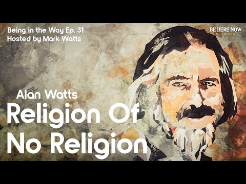 Alan Watts: Religion of No Religion – Being in the Way Podcast Ep. 31 Hosted By Mark Watts