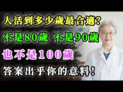 人活到多少歲最合適？不是80歲，不是90歲，也不是100歲，答案出乎你的意料！