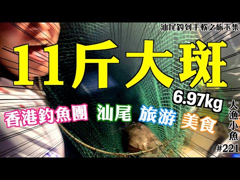 11斤大斑┃釣足18小時┃汕尾爆釣美食團下集┃大漁小魚#221 ┃中文字幕