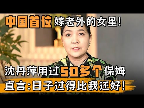 中国第一位嫁老外的女星!沈丹萍用过50多个保姆,直言:日子过得比我还好!【明星风云路】