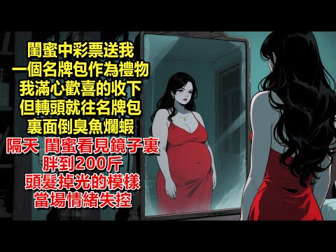 閨蜜中彩票送我一個名牌包作為禮物，我滿心歡喜的收下，但轉頭就往名牌包裏面倒臭魚爛蝦，隔天，閨蜜看見鏡子裏胖到200斤頭髮掉光的模樣，當場情緒失控