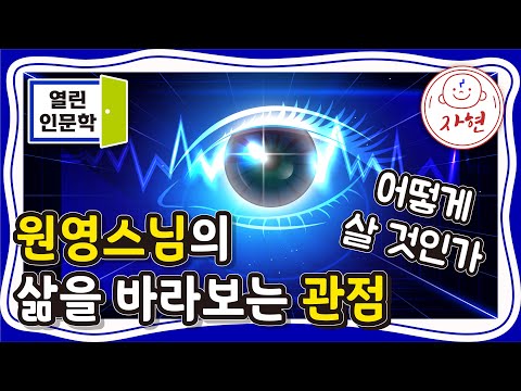 원영스님의 삶을 바라보는 관점,어떻게 살 것인가 - 열린인문학