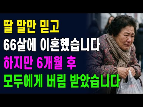 딸 말만 믿고 66살에 이혼 했습니다. 하지만 6개월 후 모두에게 버림 받았습니다.