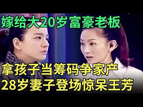 嫁给48岁大老板当全职妈妈，结婚第九天拿孩子当筹码，当28岁年轻妻子登场，王芳都被惊呆了【王芳王为念调解】