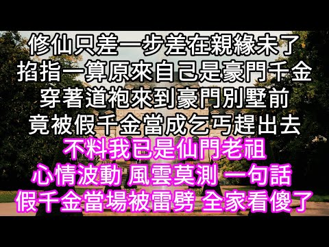 修仙只差一步差在親緣未了掐指一算原來自己是豪門千金穿著道袍來到豪門別墅前竟被假千金當成乞丐趕出去 不料我一句話 假千金當場被雷劈#心書時光 #為人處事 #生活經驗 #情感故事 #唯美频道 #爽文