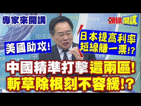 痛扁不長眼的! "中國精準打擊這兩區"斬草除根刻不容緩!? | 美國助攻"日本提高利率短線賺一票"!?【頭條開講】專家來開講@頭條開講HeadlinesTalk