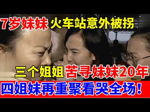 7岁妹妹火车站意外被拐,三个姐姐苦寻妹妹20年,四姐妹再重聚看哭全场【人间真情录】