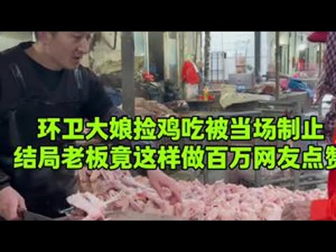 环卫大娘捡鸡吃被老板当场制止，没想到结局老板竟这样做百万网友点赞#美食 #厨房菜刀