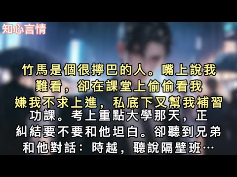 竹馬是個很擰巴的人。嘴上說我難看，卻在課堂上偷偷看我。嫌我不求上進，私底下⼜幫我補習功課。考上重點大學那天，正糾結要不要和他坦白。卻聽到兄弟和他對話…#一口氣看完 #小說 #追妻火葬场 #言情 