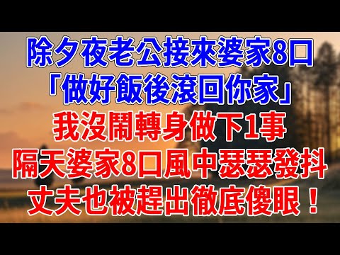 除夕夜老公接來婆家8口「做好飯後滾回你家」我沒鬧轉身做下1事，隔天婆家8口風中瑟瑟發抖，丈夫也被趕出徹底傻眼！#為人處世#經驗#情感故事#戀愛#情感#婚姻#人生感悟