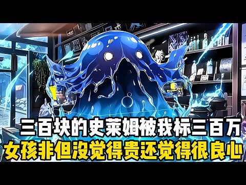 三百塊的低階史萊姆被我標價三百萬,女孩非但沒覺得貴,反而説我特彆良心,甚至願意齣價十倍購買這隻寵獸#漫画解说 #小说 #玄幻