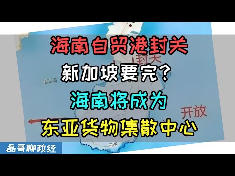 海南自贸港全岛封关！新加坡转口贸易直接完蛋？海南将成为东亚货物集散加工中心，海南自贸港封关代表南海问题已经解决