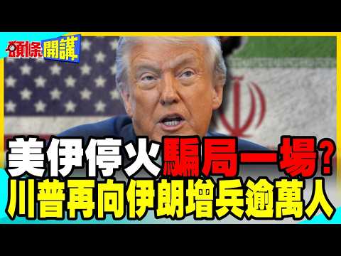 美伊"原則上"同意延長停火 和平仍遙遙無期? | 川普再向伊朗增兵逾萬人!【頭條開講】完整版 @中天電視CtiTv