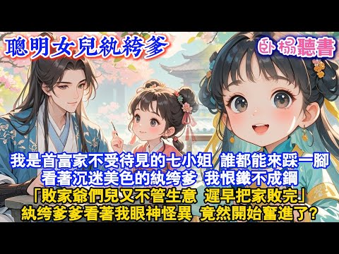 【古代團寵】我是首富家不受待見的七小姐，誰都能來踩一腳，看著沉迷美色的紈绔爹，我恨鐵不成鋼「敗家爺們兒又不管生意，遲早把家敗完！」紈绔爹爹看著我眼神怪異竟然開始奮進了?#古言 #爽文 #团宠 #小说