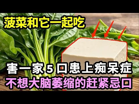 一家5口全部痴呆，医生提醒：菠菜千万别和它一起吃，不然大脑加速萎缩，记忆力就差的不行，不想老年痴呆的赶紧忌口！【家庭大医生】