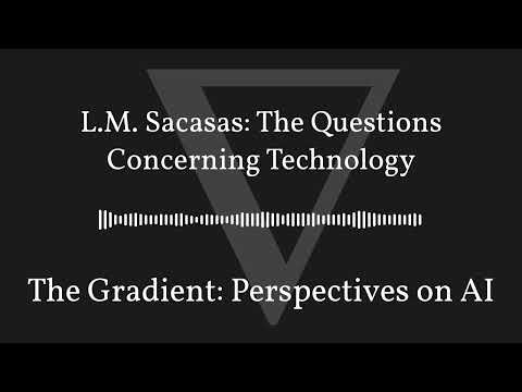 The Gradient Podcast - L.M. Sacasas: The Questions Concerning Technology