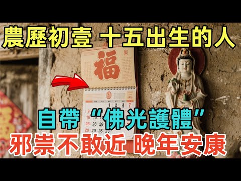 農歷初壹、十五出生的人，自帶“佛光護體”！邪祟不敢近，晚年安康！