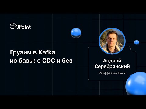 Андрей Серебрянский — Грузим в Kafka из базы: с CDC и без