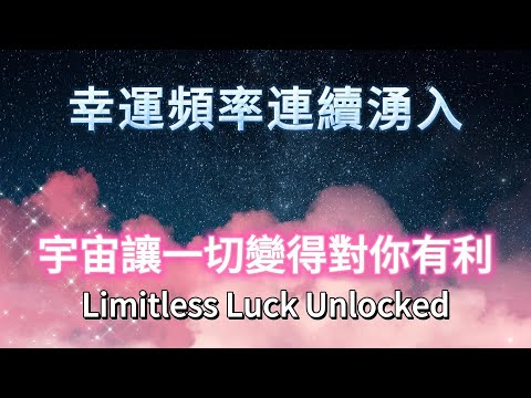 超靈驗的宇宙頻率 讓一切變得對你有利✨不可思議的幸運頻率 好事不斷發生 Limitless Luck Unlocked 吸引力法則音樂 好運音樂