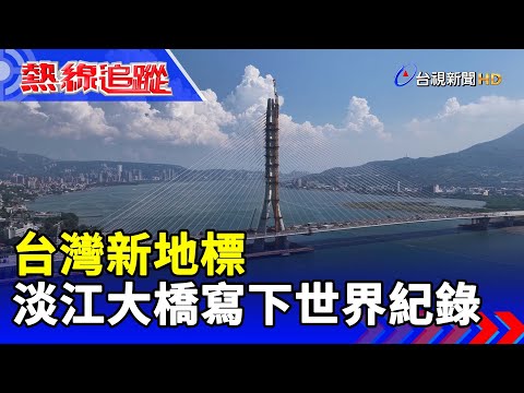 台灣新地標 淡江大橋寫下世界紀錄【熱線追蹤】