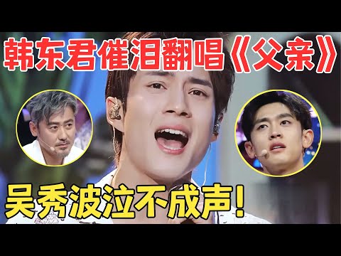 比原唱更催泪!韩东君走心献唱《父亲》吴秀波听得泪流不止,太感动了!【跨界之声·纯享版】