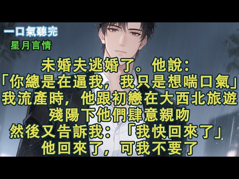 未婚夫逃婚了。他說：「你總是在逼我，我只是想喘口氣。」我流產住院時，他跟初戀在大西北旅遊。殘陽下他們肆意親吻。然後又告訴我：「我快回來了。」他回來了，可我不要了。#小說 #有聲書 #言情 #言情小說
