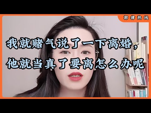 我就赌气说了一下离婚，他就当真了要离怎么办呢