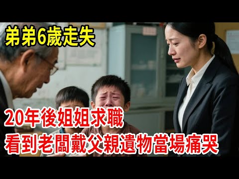 弟弟6歲走失，20年後姐姐求職，看到老闆戴父親遺物當場痛哭#原創#情感