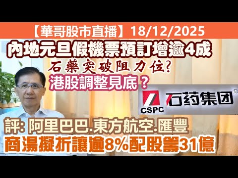 【華哥股市直播】18/12/2025 (17:40分)港股調整見底?｜石藥突破阻力位｜內地元旦假機票預訂增逾4成｜商湯擬折讓逾8%配股籌31億｜評：阿里巴巴.東航.匯豐