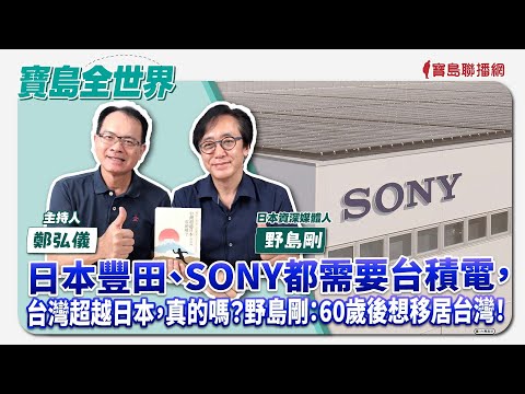 【寶島全世界】日本豐田、SONY都需要台積電，台灣超越日本，真的嗎？野島剛：60歲後想移居台灣！  來賓：野島剛 日本資深媒體人｜鄭弘儀主持 2024/09/20
