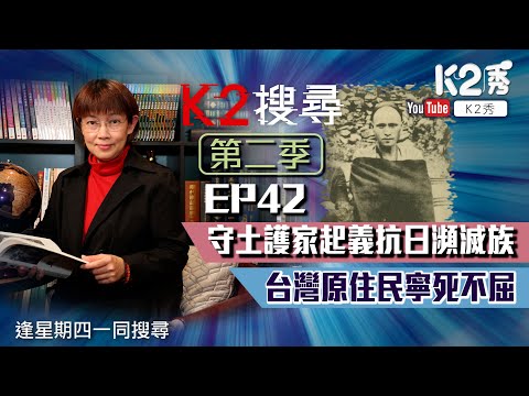 【K2搜尋丨第二季】EP 42：守土護家起義抗日瀕滅族 台灣原住民寧死不屈