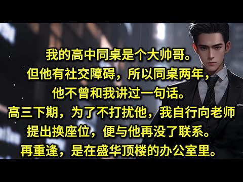 我的高中同桌是个大帅哥。但他有社交障碍，所以同桌两年，他不曾和我讲过一句话。高三下期为了不打扰他，我自行向老师提出换座位，便与他再没了联系。再重逢，是在盛华顶楼的办公室里。他变成了我的顶头上司强硬霸道