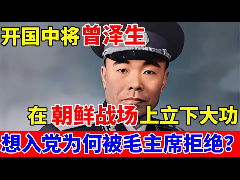 开国中将曾泽生,在朝鲜战场上立下大功,想入党为何却被毛主席拒绝？【历史档案录】#曾泽生