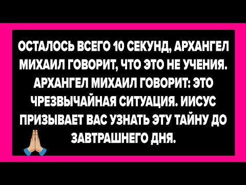 ОСТАЛОСЬ ВСЕГО 10 СЕКУНД, АРХАНГЕЛ МИХАИЛ ГОВОРИТ, ЧТО ЭТО НЕ УЧЕНИЯ. АРХАНГЕЛ МИХАИЛ ГОВОРИТ....