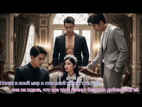 Попав в иной мир и став злой няней трёх CEO, она не ждала, что все трое начнут безумно добиваться её