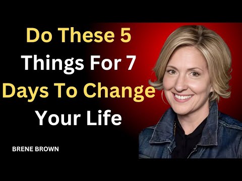 “Do These 5 Things For 7 Days To Change Your Life" BRENE BROWN 