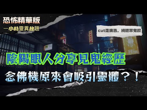 恐怖精華版 | 陰陽眼人分享見鬼經歷 |小學時第一次撞鬼！被無形人叫名 | 念佛機原來會吸引靈體？！陰陽眼人親身實測 | 車入面擺平安符反而吸引靈體？我真係見到佢坐喺度…| 有陰陽眼男朋友嚇到唔敢見我