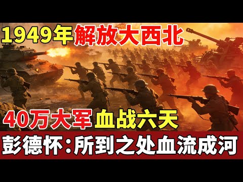 1949解放大西北，40万大军血战六天六夜，彭德怀含泪回忆：所到之处血流成河 【揭秘】