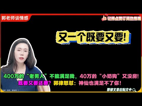 又一个既要又要!400万的“老男人”不能满足我，40万的“小奶狗”又没房!既要又要还要？郭律怒怼：神仙也满足不了你！郭延娇婚恋咨询