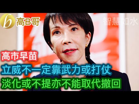 高市早苗 立威不一定靠武力或打仗 淡化或不提亦不能取代撤回［智慧如水 - 高B哥 GBG］