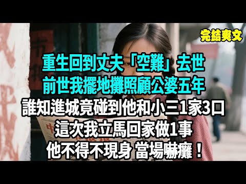 重生回到丈夫「空難」去世，前世我擺地攤照顧公婆五年，誰知進城竟碰到他帶著小三一家三口。這次我立馬回家做一事，他不得不現身當場嚇癱！#爽文#重生#原創